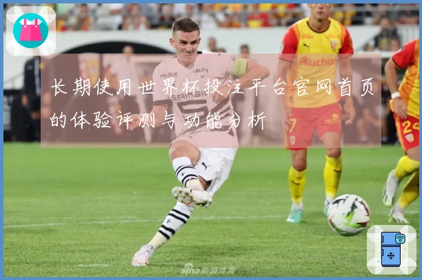 长期使用世界杯投注平台官网首页的体验评测与功能分析