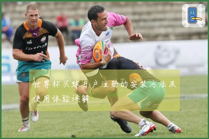世界杯买球开户注册的安装方法及使用体验详解