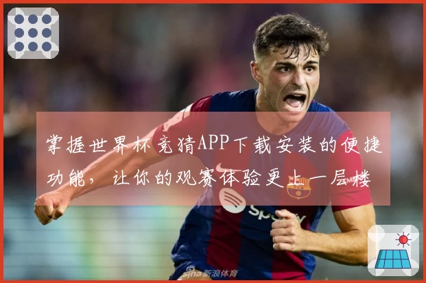 掌握世界杯竞猜APP下载安装的便捷功能，让你的观赛体验更上一层楼