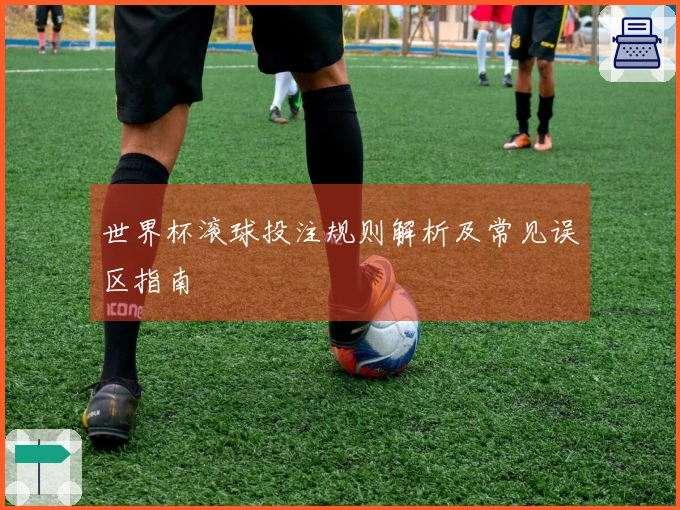 世界杯滚球投注规则解析及常见误区指南