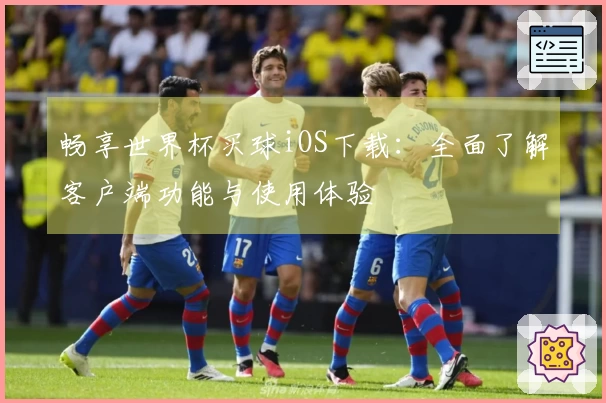 畅享世界杯买球iOS下载：全面了解客户端功能与使用体验