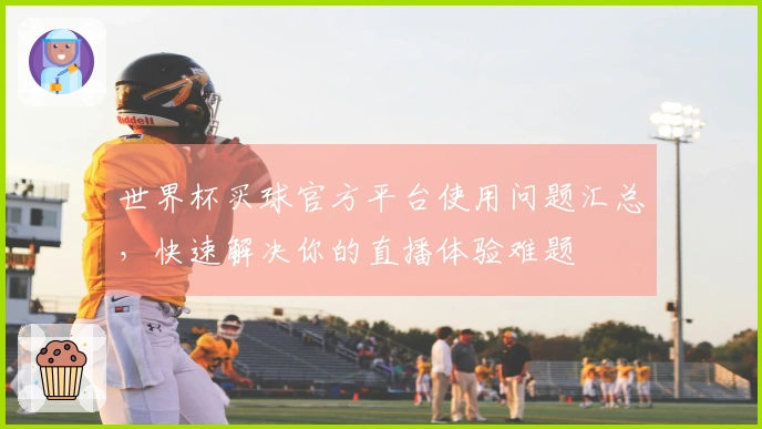 世界杯买球官方平台使用问题汇总，快速解决你的直播体验难题