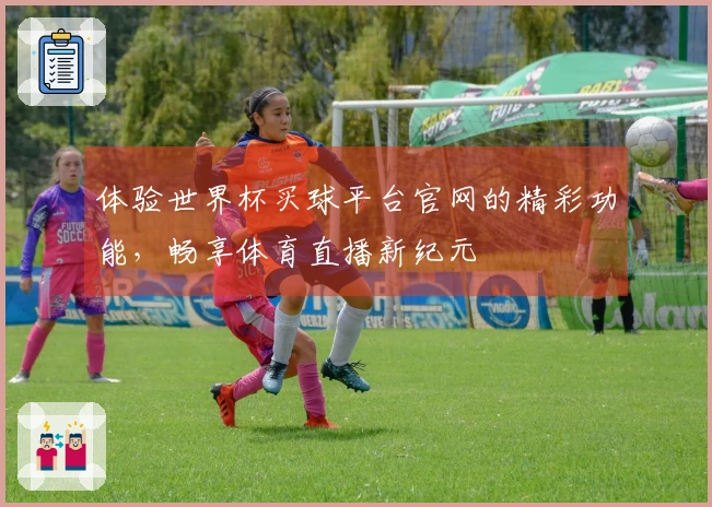体验世界杯买球平台官网的精彩功能，畅享体育直播新纪元