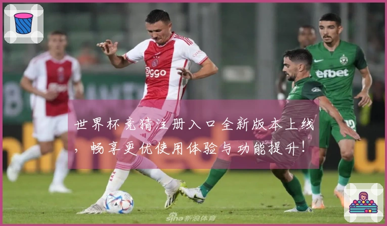 世界杯竞猜注册入口全新版本上线，畅享更优使用体验与功能提升！