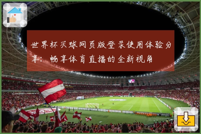 世界杯买球网页版登录使用体验分享：畅享体育直播的全新视角