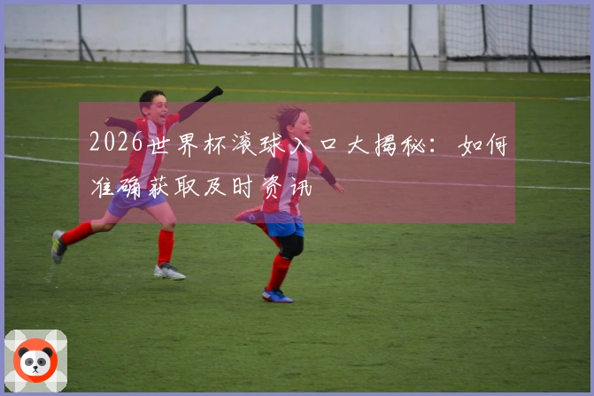 2026世界杯滚球入口大揭秘：如何准确获取及时资讯