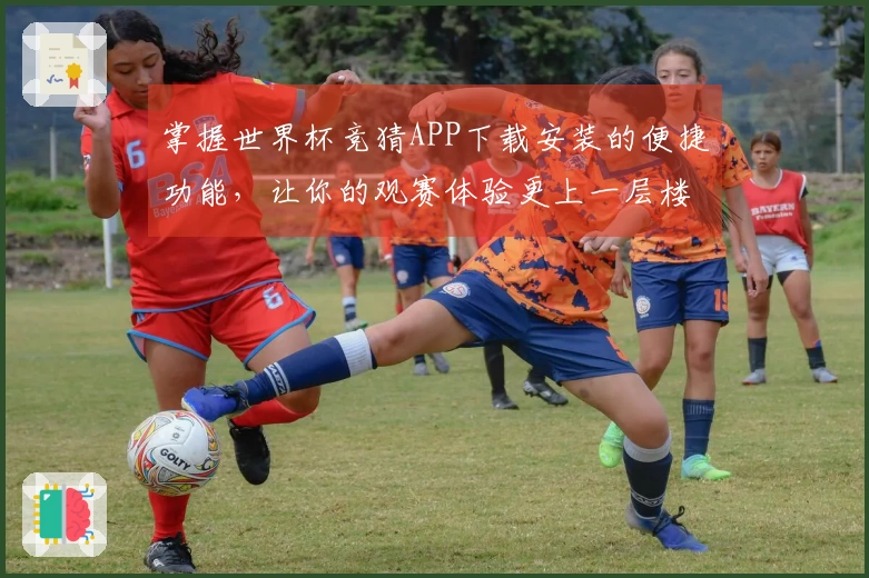掌握世界杯竞猜APP下载安装的便捷功能,让你的观赛体验更上一层楼