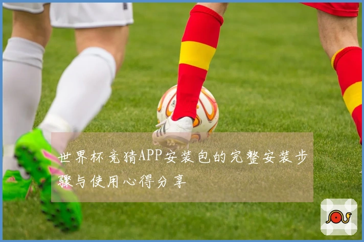 世界杯竞猜APP安装包的完整安装步骤与使用心得分享