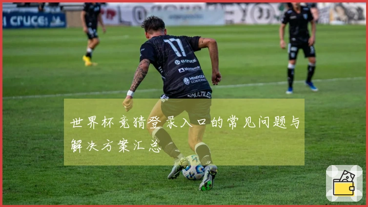 世界杯竞猜登录入口的常见问题与解决方案汇总