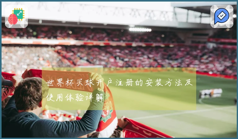 世界杯买球开户注册的安装方法及使用体验详解