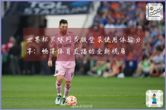 世界杯买球网页版登录使用体验分享：畅享体育直播的全新视角