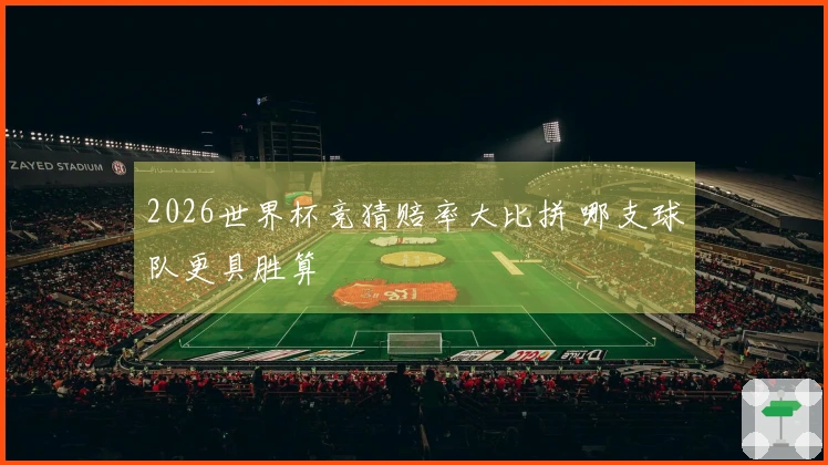 2026世界杯竞猜赔率大比拼 哪支球队更具胜算