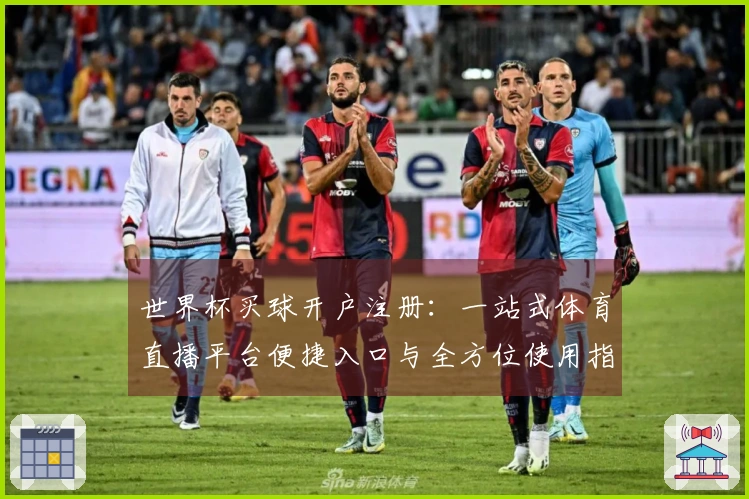 世界杯买球开户注册：一站式体育直播平台便捷入口与全方位使用指南