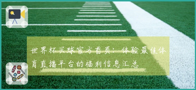 世界杯买球官方首页:体验最佳体育直播平台的福利信息汇总