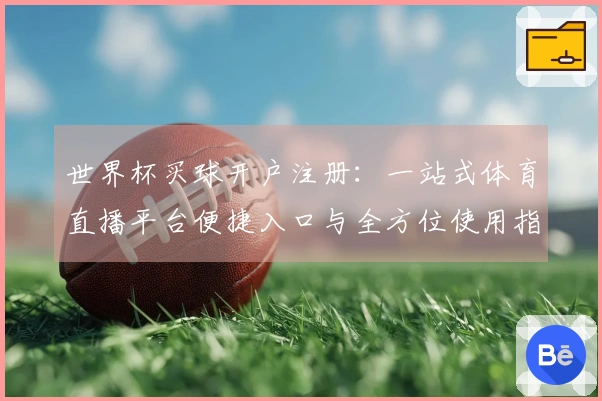 世界杯买球开户注册：一站式体育直播平台便捷入口与全方位使用指南