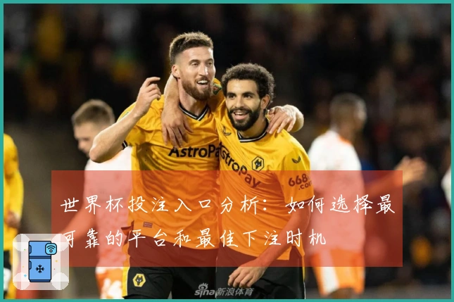 世界杯投注入口分析：如何选择最可靠的平台和最佳下注时机