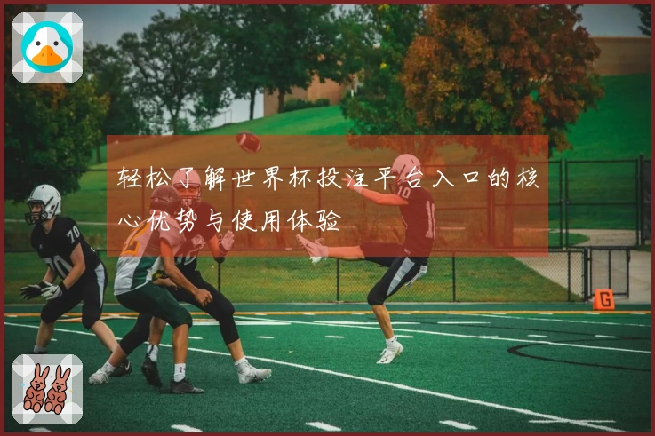 轻松了解世界杯投注平台入口的核心优势与使用体验