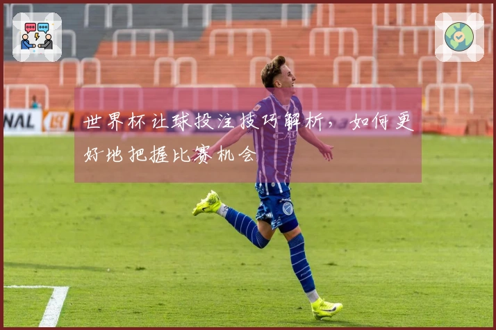世界杯让球投注技巧解析，如何更好地把握比赛机会
