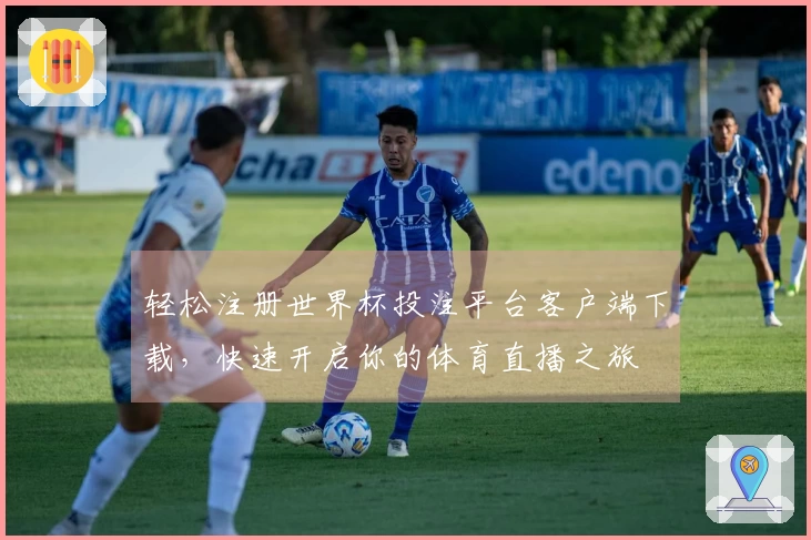 轻松注册世界杯投注平台客户端下载，快速开启你的体育直播之旅